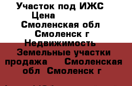 Участок под ИЖС › Цена ­ 150 000 - Смоленская обл., Смоленск г. Недвижимость » Земельные участки продажа   . Смоленская обл.,Смоленск г.